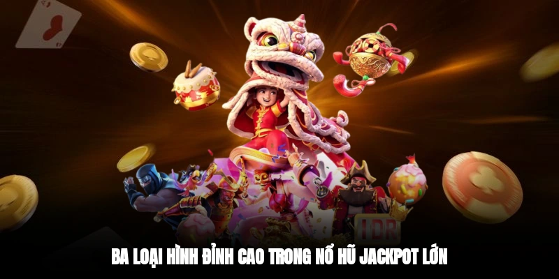 Ba loại hình đỉnh cao trong nổ hũ jackpot lớn