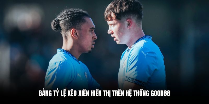 Bảng tỷ lệ kèo xiên hiển thị trên hệ thống Good88