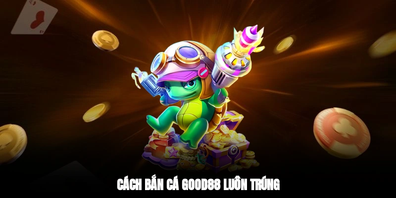 Cách bắn cá GOOD88 luôn trúng