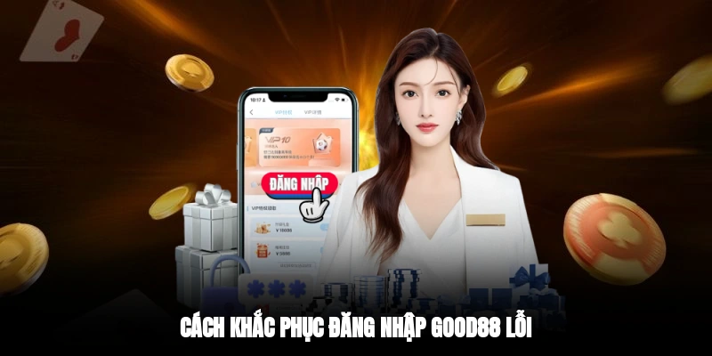 Cách khắc phục đăng nhập GOOD88 lỗi