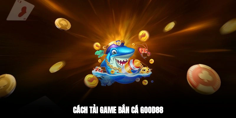 Cách tải game bắn cá Good88