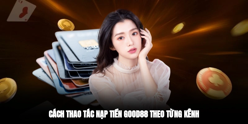 Cách thao tác nạp tiền GOOD88 theo từng kênh