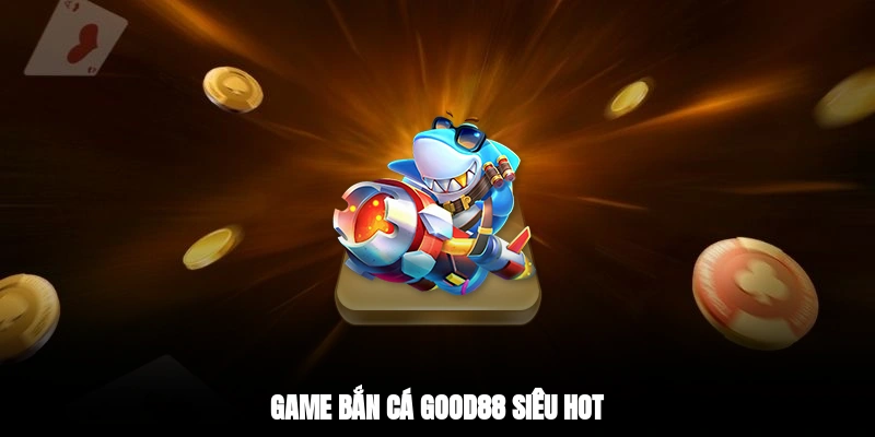 Game bắn cá GOOD88 siêu hot