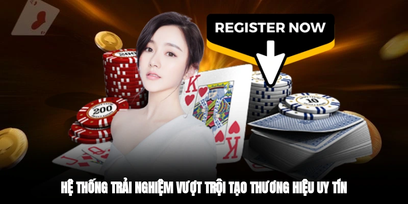 Hệ thống trải nghiệm vượt trội tạo thương hiệu uy tín