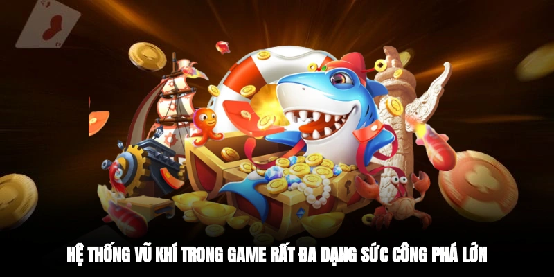 Hệ thống vũ khí trong game rất đa dạng, sức công phá lớn