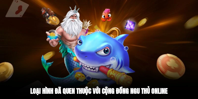 Loại hình đã quen thuộc với cộng đồng ngu thủ online