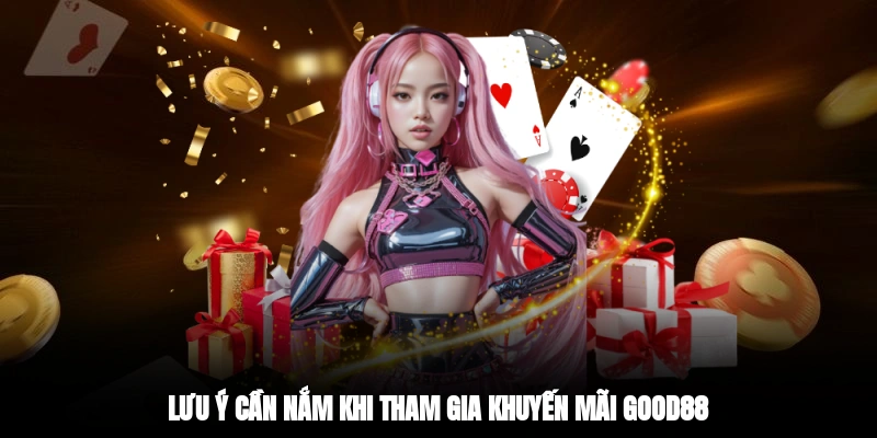 Lưu ý cần nắm khi tham gia khuyến mãi GOOD88