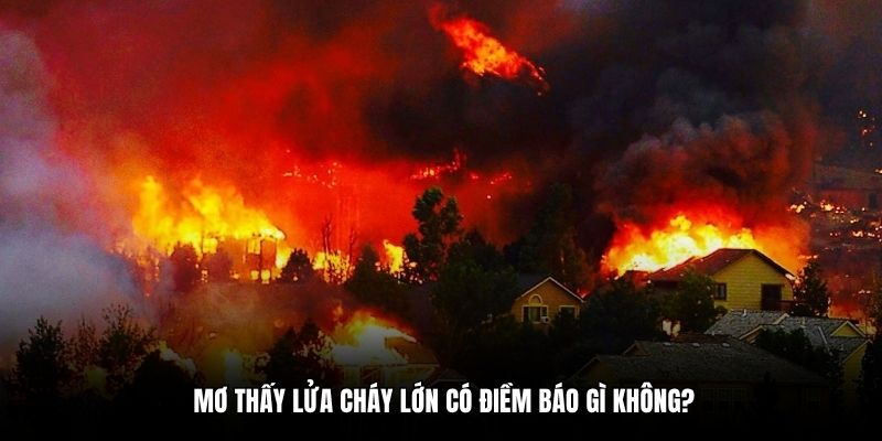 Mơ thấy lửa cháy lớn có điềm báo gì không?