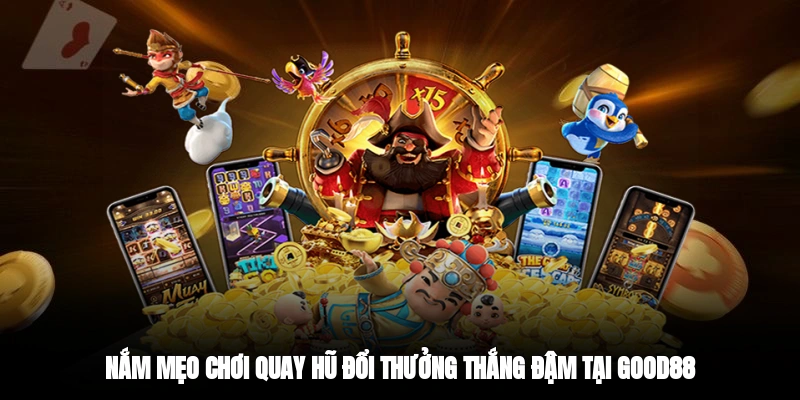 Nắm mẹo chơi quay hũ đổi thưởng thắng đậm tại GOOD88