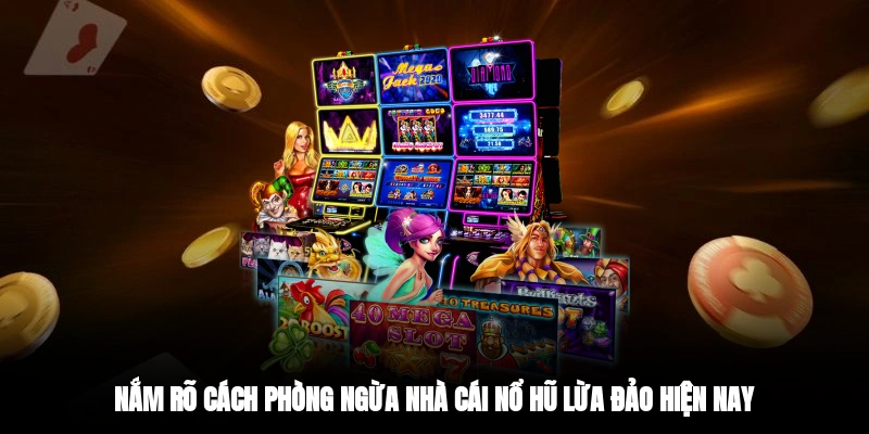 Nắm rõ cách phòng ngừa nhà cái nổ hũ lừa đảo hiện nay