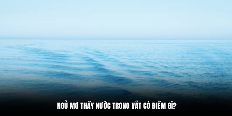 Ngủ mơ thấy nước trong vắt có điềm gì?