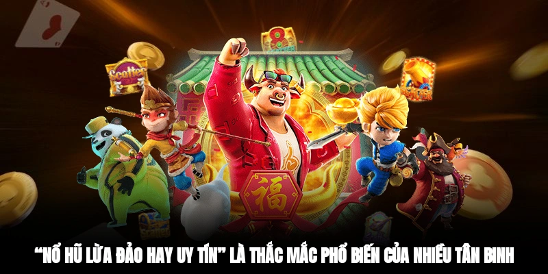 “Nổ hũ lừa đảo hay uy tín?” là thắc mắc phổ biến của nhiều tân binh.