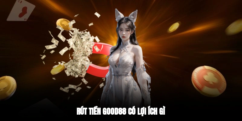 Rút tiền GOOD88 có lợi ích gì?
