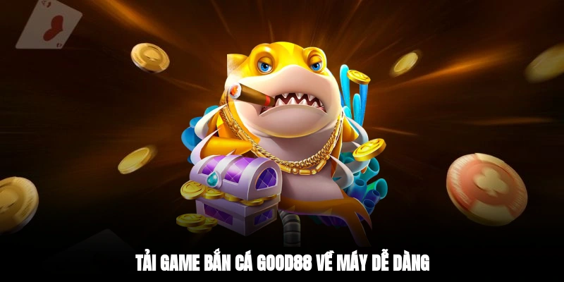 Tải game bắn cá Good88 về máy dễ dàng