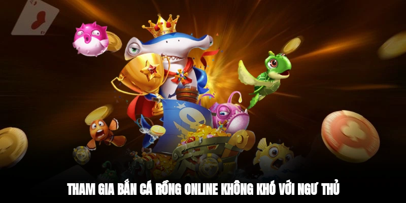 Tham gia bắn cá rồng online không khó với ngư thủ