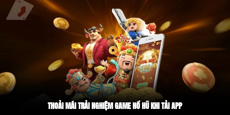 Thoải mái trải nghiệm game nổ hũ khi tải app