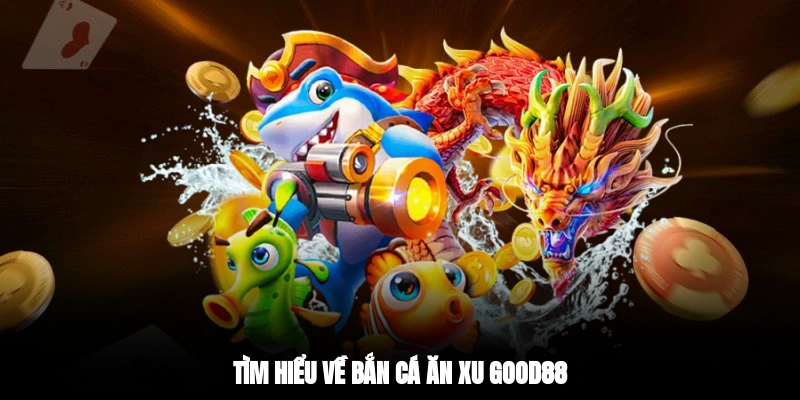 Tìm hiểu về bắn cá ăn xu Good88